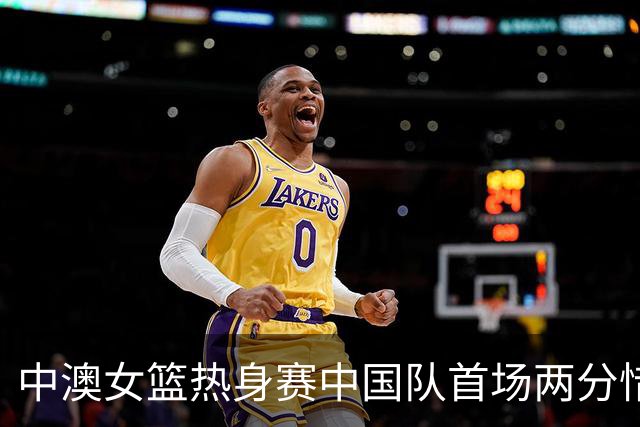 中澳女篮热身赛中国队首场两分惜败