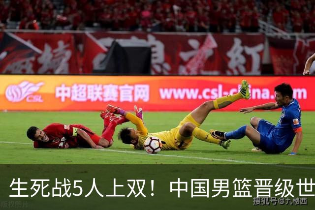 生死战5人上双！中国男篮晋级世预赛第二阶段